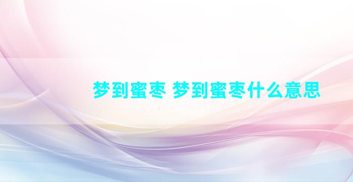 梦到蜜枣 梦到蜜枣什么意思